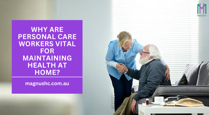 Why Are Personal Care Workers Vital for Maintaining Health at Home?